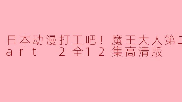 ### 日本动漫《打工吧！魔王大人》第二季Part 2全12集高清版观后感